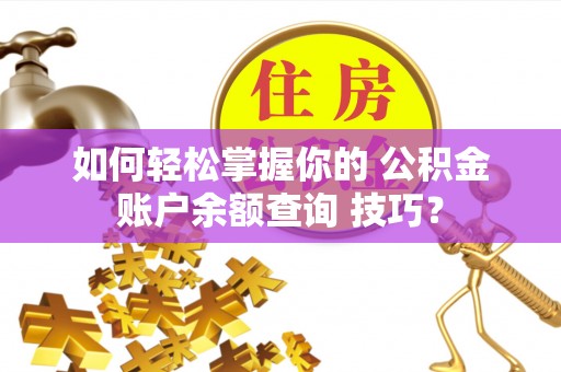 金塘如何轻松掌握你的 公积金账户余额查询 技巧？