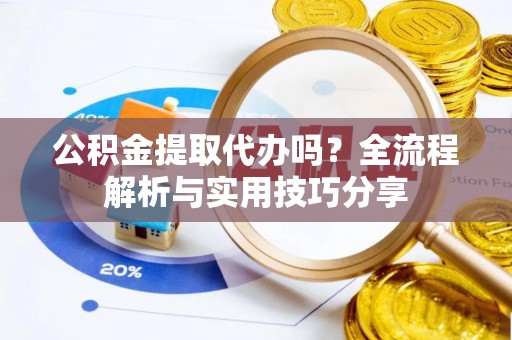 金塘公积金提取代办吗？全流程解析与实用技巧分享