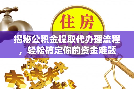 金塘揭秘公积金提取代办理流程，轻松搞定你的资金难题