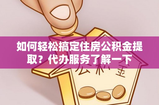 金塘如何轻松搞定住房公积金提取？代办服务了解一下