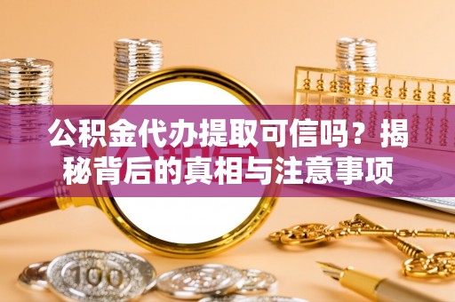 金塘公积金代办提取可信吗？揭秘背后的真相与注意事项
