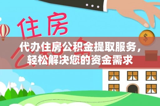 金塘代办住房公积金提取服务，轻松解决您的资金需求