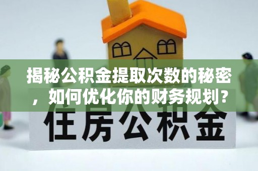 金塘揭秘公积金提取次数的秘密，如何优化你的财务规划？