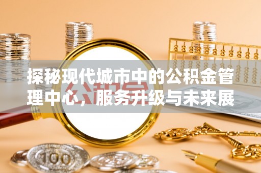金塘探秘现代城市中的公积金管理中心，服务升级与未来展望