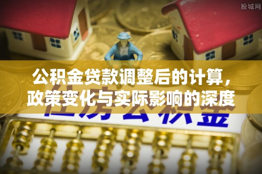 金塘公积金贷款调整后的计算，政策变化与实际影响的深度解析