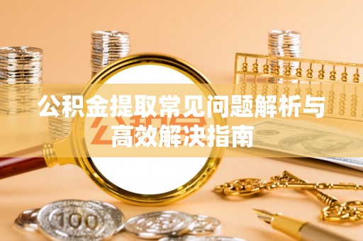 金塘公积金提取常见问题解析与高效解决指南