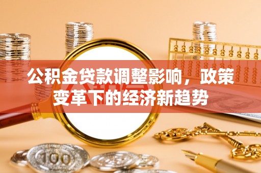金塘公积金贷款调整影响，政策变革下的经济新趋势