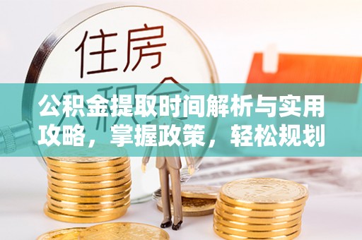 金塘公积金提取时间解析与实用攻略，掌握政策，轻松规划未来