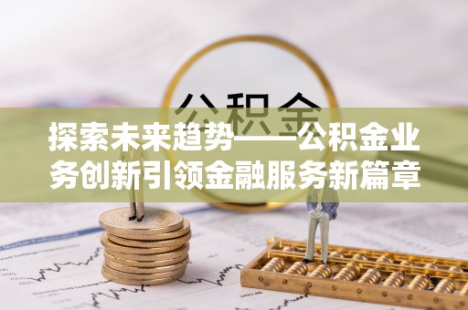 金塘探索未来趋势——公积金业务创新引领金融服务新篇章