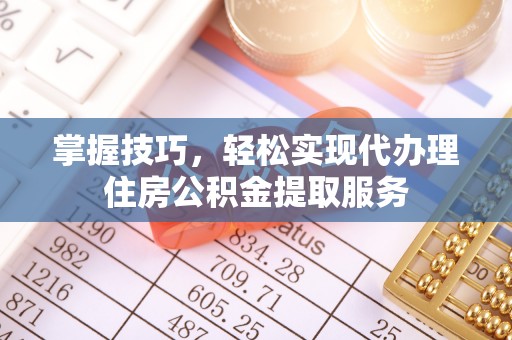 金塘掌握技巧，轻松实现代办理住房公积金提取服务