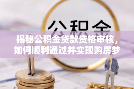 金塘揭秘公积金贷款资格审核，如何顺利通过并实现购房梦想