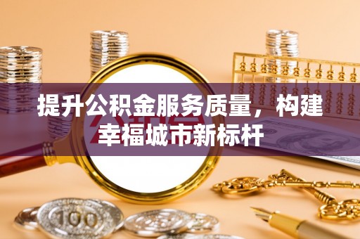 金塘提升公积金服务质量，构建幸福城市新标杆