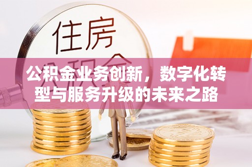 金塘公积金业务创新，数字化转型与服务升级的未来之路