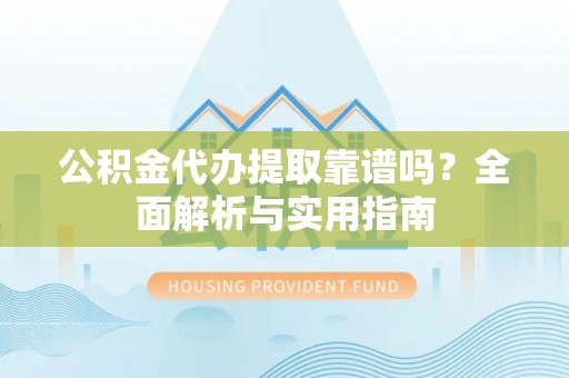 金塘公积金代办提取靠谱吗？全面解析与实用指南
