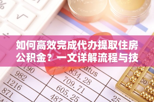 金塘如何高效完成代办提取住房公积金？一文详解流程与技巧