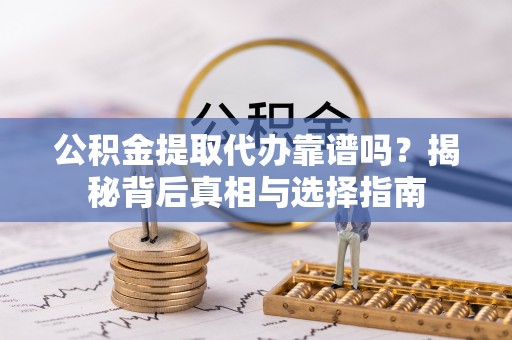 金塘公积金提取代办靠谱吗？揭秘背后真相与选择指南