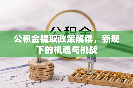 金塘公积金提取政策解读，新规下的机遇与挑战