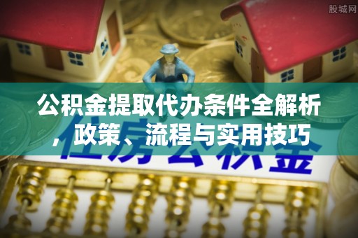 金塘公积金提取代办条件全解析，政策、流程与实用技巧