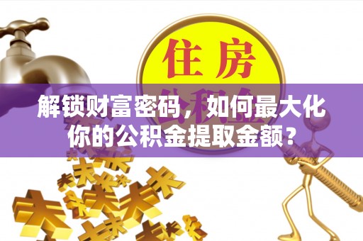 金塘解锁财富密码，如何最大化你的公积金提取金额？