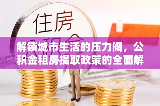 金塘解锁城市生活的压力阀，公积金租房提取政策的全面解析与实践指南