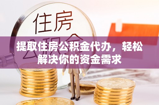 金塘提取住房公积金代办，轻松解决你的资金需求