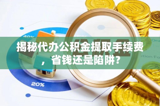 金塘揭秘代办公积金提取手续费，省钱还是陷阱？