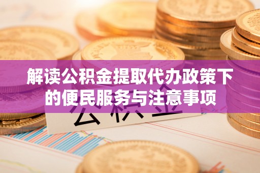 金塘解读公积金提取代办政策下的便民服务与注意事项