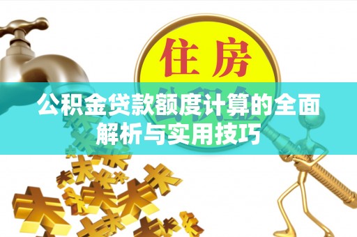 金塘公积金贷款额度计算的全面解析与实用技巧