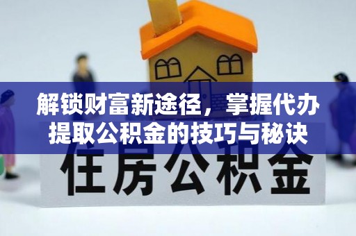 金塘解锁财富新途径，掌握代办提取公积金的技巧与秘诀