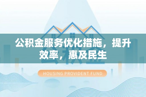 金塘公积金服务优化措施，提升效率，惠及民生