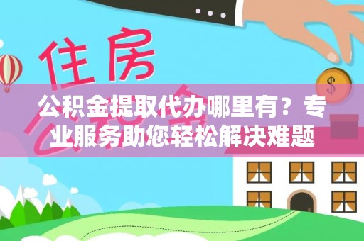 金塘公积金提取代办哪里有？专业服务助您轻松解决难题