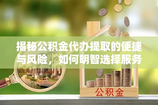 金塘揭秘公积金代办提取的便捷与风险，如何明智选择服务？