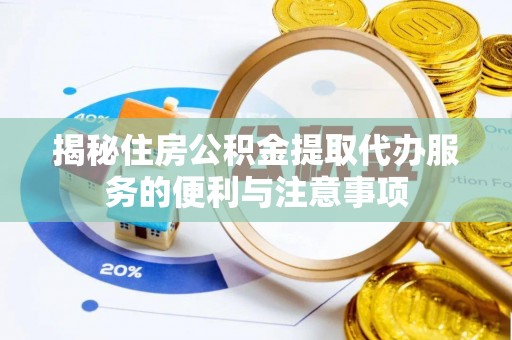 金塘揭秘住房公积金提取代办服务的便利与注意事项
