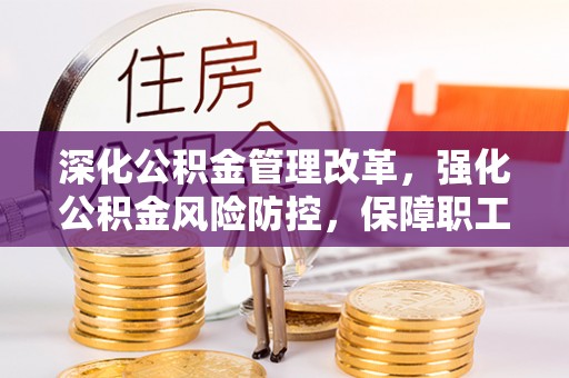 金塘深化公积金管理改革，强化公积金风险防控，保障职工权益