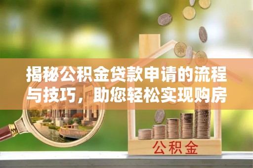 金塘揭秘公积金贷款申请的流程与技巧，助您轻松实现购房梦