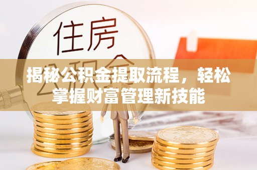 金塘揭秘公积金提取流程，轻松掌握财富管理新技能