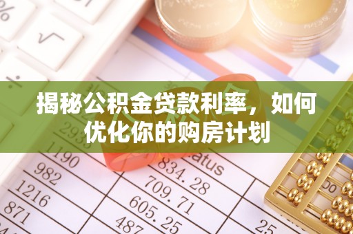 金塘揭秘公积金贷款利率，如何优化你的购房计划