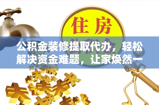 金塘公积金装修提取代办，轻松解决资金难题，让家焕然一新
