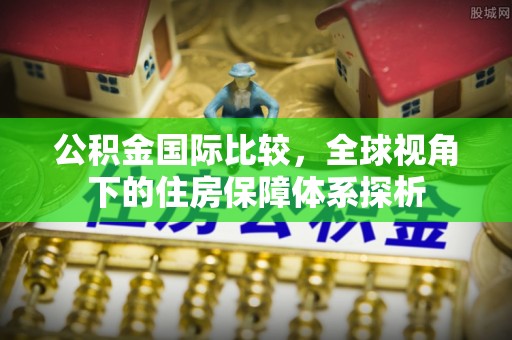 金塘公积金国际比较，全球视角下的住房保障体系探析