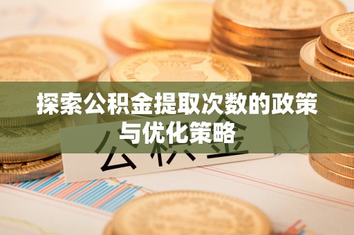 金塘探索公积金提取次数的政策与优化策略