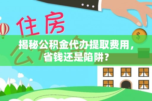 金塘揭秘公积金代办提取费用，省钱还是陷阱？