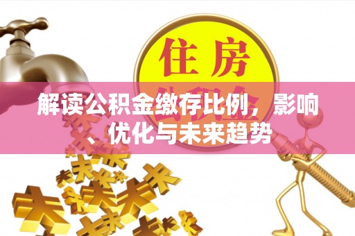 金塘解读公积金缴存比例，影响、优化与未来趋势
