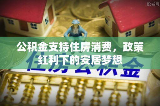 金塘公积金支持住房消费，政策红利下的安居梦想