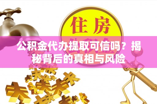 金塘公积金代办提取可信吗？揭秘背后的真相与风险