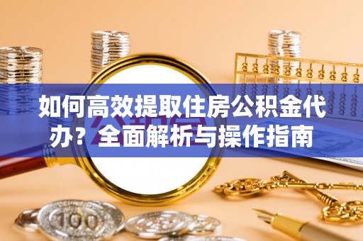 金塘如何高效提取住房公积金代办？全面解析与操作指南
