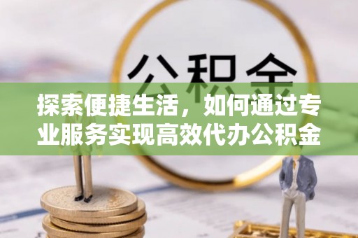金塘探索便捷生活，如何通过专业服务实现高效代办公积金提取
