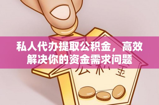 金塘私人代办提取公积金，高效解决你的资金需求问题