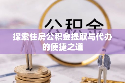 金塘探索住房公积金提取与代办的便捷之道