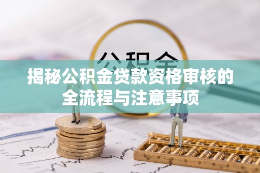 金塘揭秘公积金贷款资格审核的全流程与注意事项