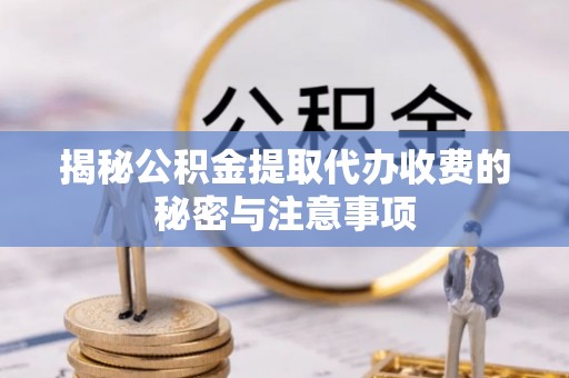 金塘揭秘公积金提取代办收费的秘密与注意事项